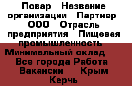 Повар › Название организации ­ Партнер, ООО › Отрасль предприятия ­ Пищевая промышленность › Минимальный оклад ­ 1 - Все города Работа » Вакансии   . Крым,Керчь